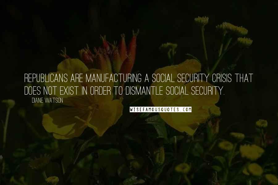 Diane Watson Quotes: Republicans are manufacturing a Social Security crisis that does not exist in order to dismantle Social Security.