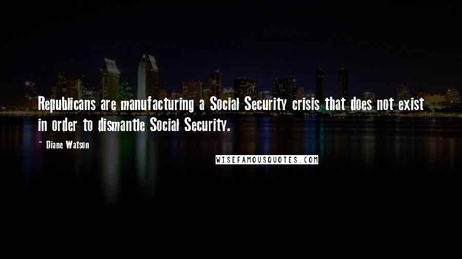 Diane Watson Quotes: Republicans are manufacturing a Social Security crisis that does not exist in order to dismantle Social Security.