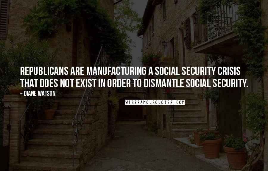 Diane Watson Quotes: Republicans are manufacturing a Social Security crisis that does not exist in order to dismantle Social Security.