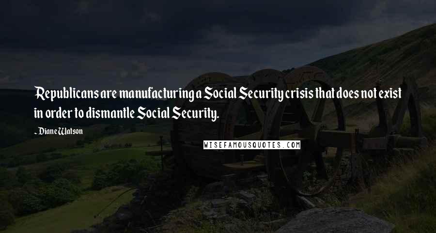 Diane Watson Quotes: Republicans are manufacturing a Social Security crisis that does not exist in order to dismantle Social Security.