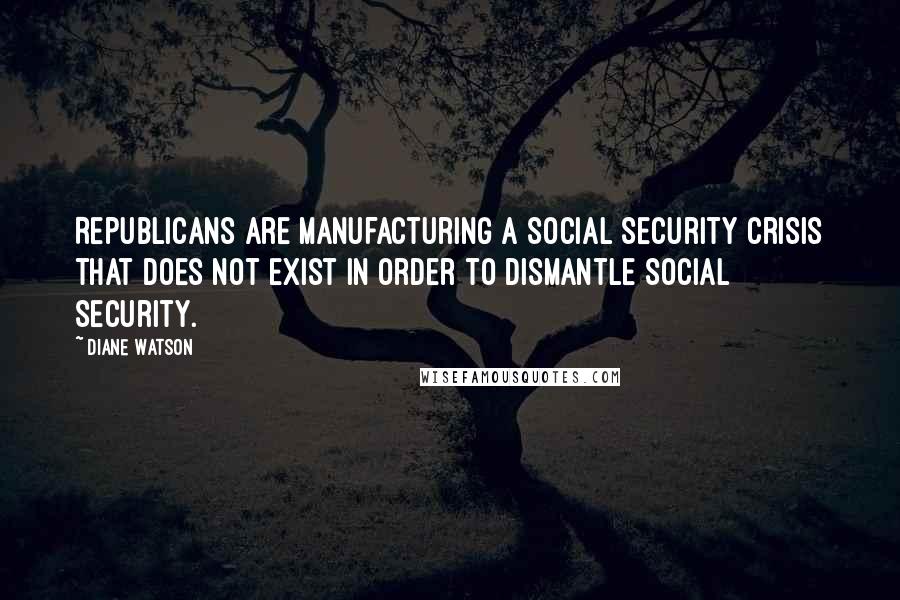 Diane Watson Quotes: Republicans are manufacturing a Social Security crisis that does not exist in order to dismantle Social Security.