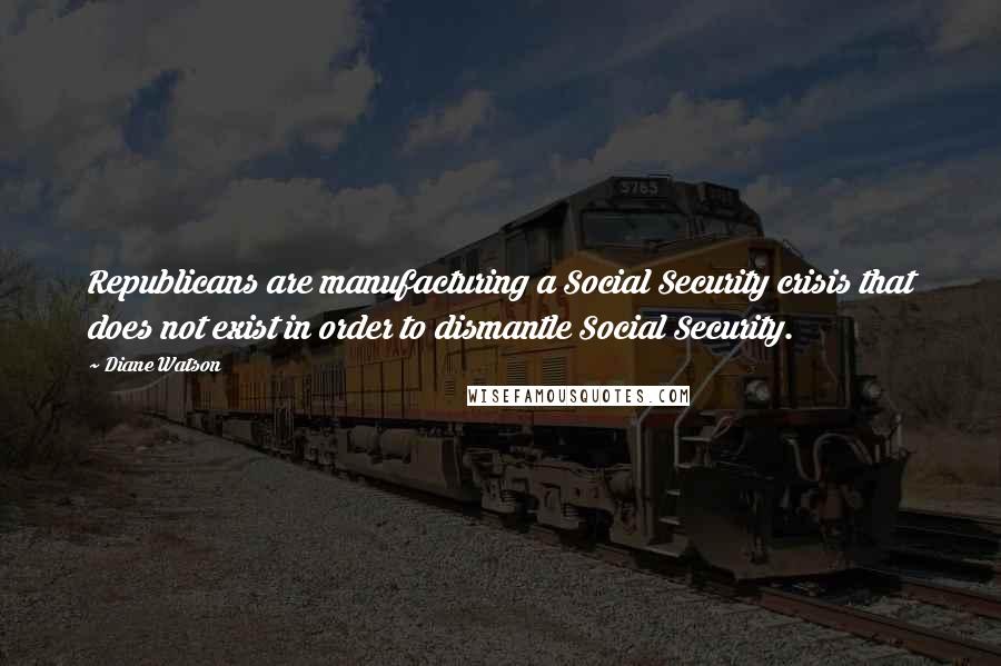 Diane Watson Quotes: Republicans are manufacturing a Social Security crisis that does not exist in order to dismantle Social Security.