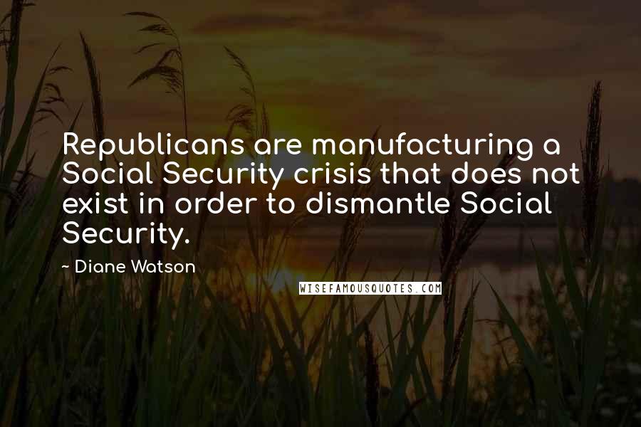 Diane Watson Quotes: Republicans are manufacturing a Social Security crisis that does not exist in order to dismantle Social Security.