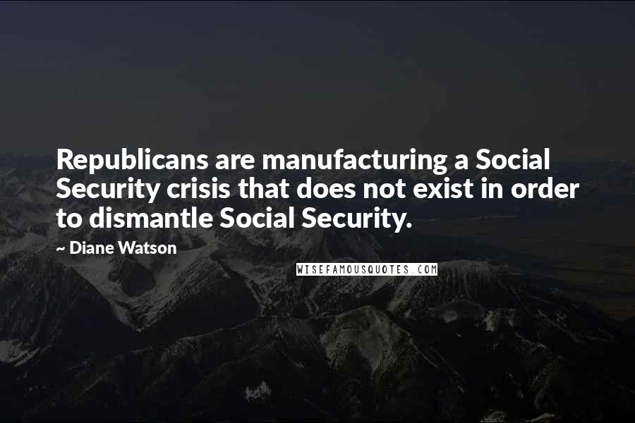 Diane Watson Quotes: Republicans are manufacturing a Social Security crisis that does not exist in order to dismantle Social Security.