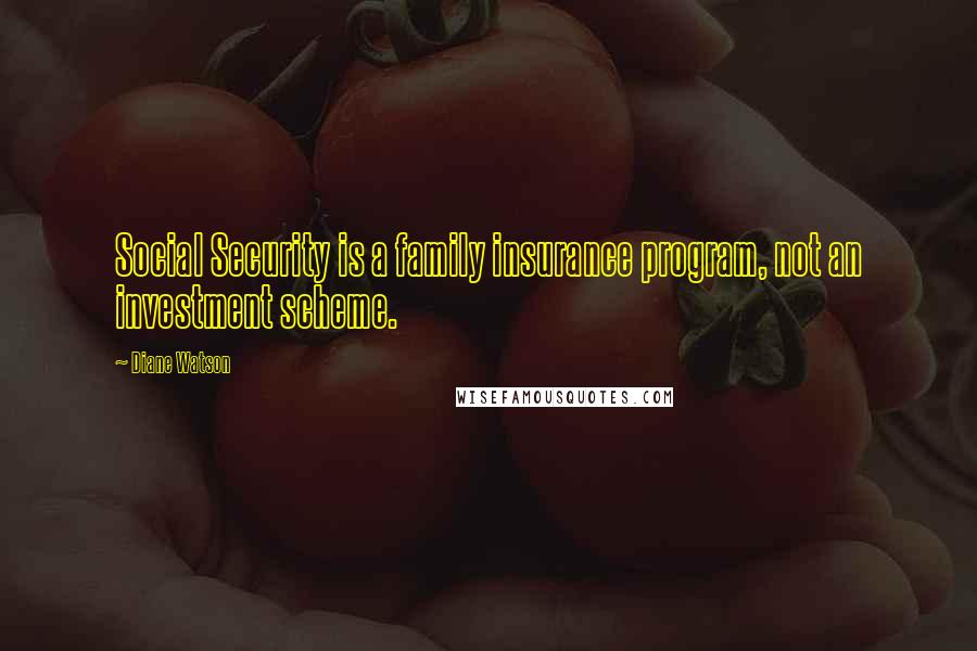 Diane Watson Quotes: Social Security is a family insurance program, not an investment scheme.