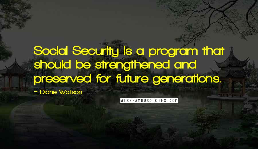 Diane Watson Quotes: Social Security is a program that should be strengthened and preserved for future generations.