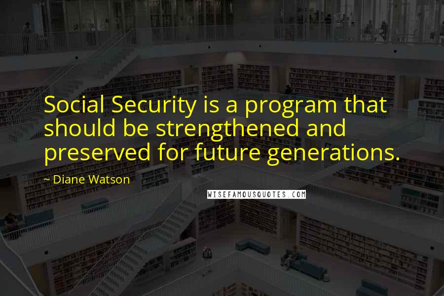 Diane Watson Quotes: Social Security is a program that should be strengthened and preserved for future generations.