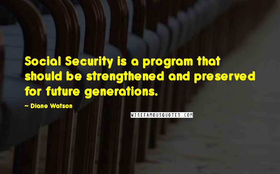 Diane Watson Quotes: Social Security is a program that should be strengthened and preserved for future generations.