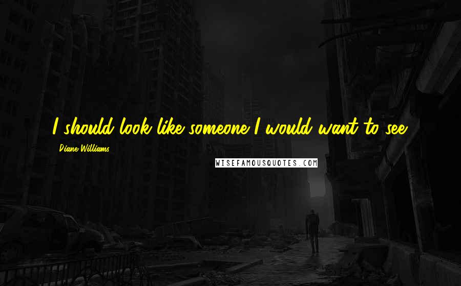 Diane Williams Quotes: I should look like someone I would want to see.