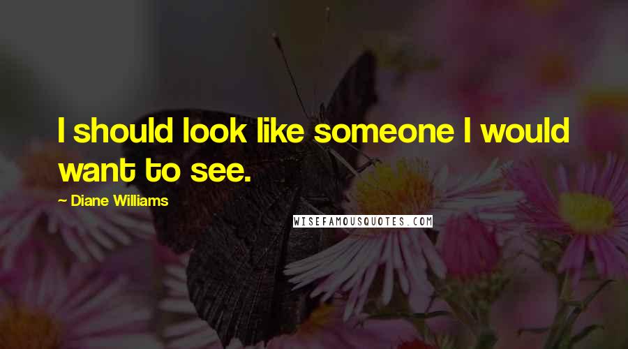 Diane Williams Quotes: I should look like someone I would want to see.