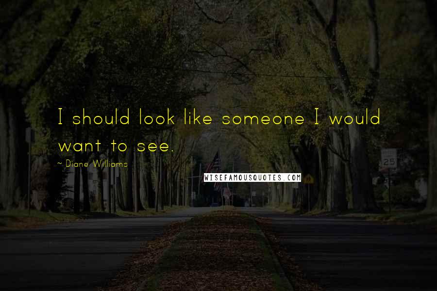 Diane Williams Quotes: I should look like someone I would want to see.