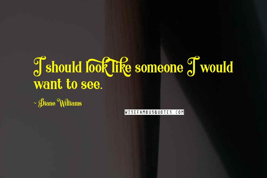 Diane Williams Quotes: I should look like someone I would want to see.