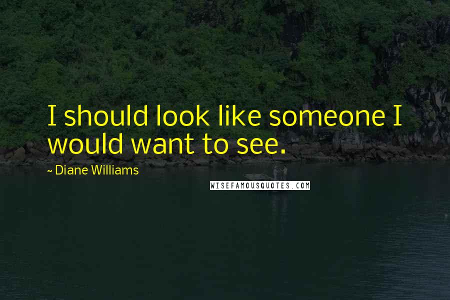 Diane Williams Quotes: I should look like someone I would want to see.