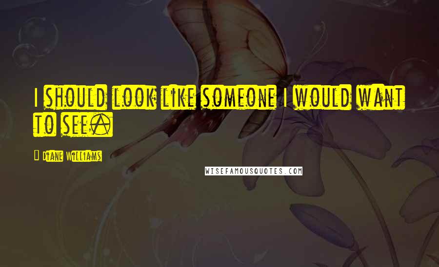 Diane Williams Quotes: I should look like someone I would want to see.