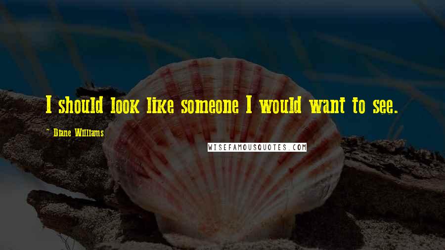 Diane Williams Quotes: I should look like someone I would want to see.
