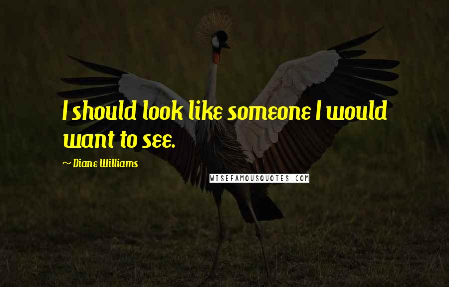 Diane Williams Quotes: I should look like someone I would want to see.