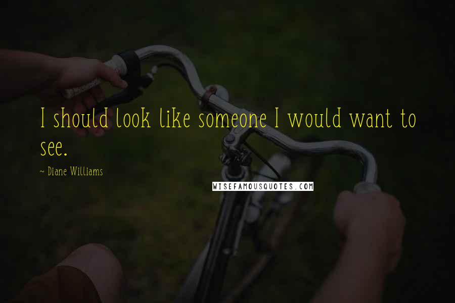 Diane Williams Quotes: I should look like someone I would want to see.