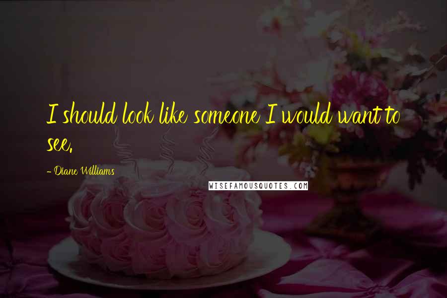 Diane Williams Quotes: I should look like someone I would want to see.