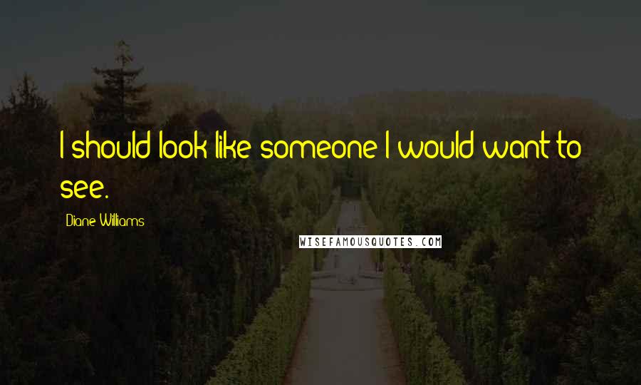 Diane Williams Quotes: I should look like someone I would want to see.