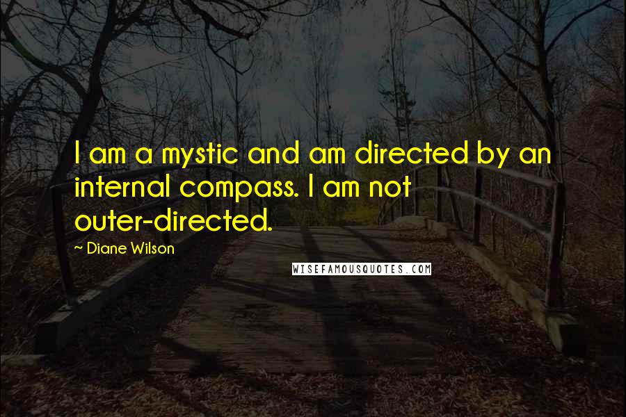 Diane Wilson Quotes: I am a mystic and am directed by an internal compass. I am not outer-directed.