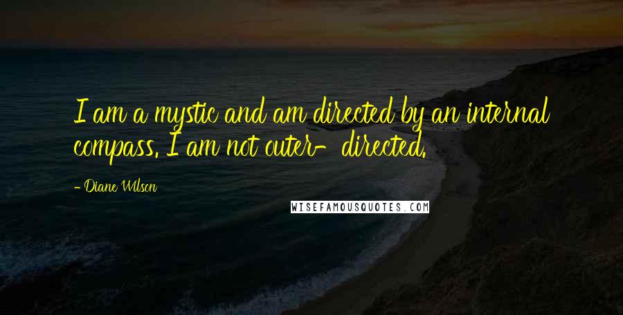 Diane Wilson Quotes: I am a mystic and am directed by an internal compass. I am not outer-directed.