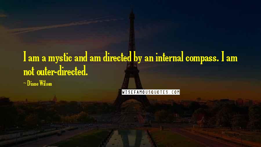 Diane Wilson Quotes: I am a mystic and am directed by an internal compass. I am not outer-directed.