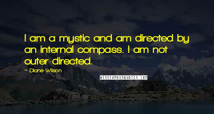 Diane Wilson Quotes: I am a mystic and am directed by an internal compass. I am not outer-directed.