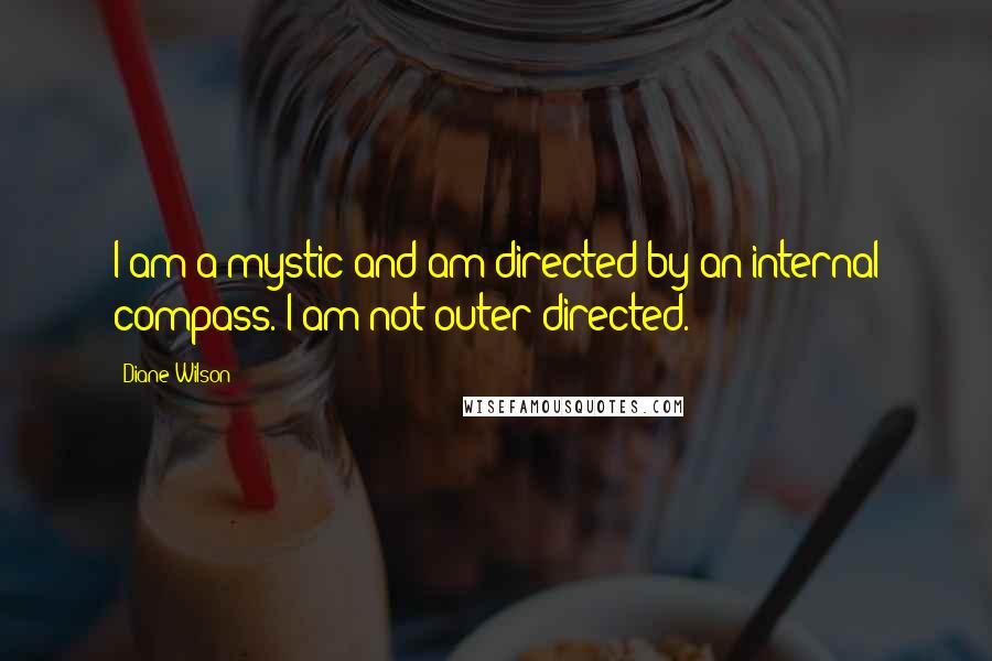 Diane Wilson Quotes: I am a mystic and am directed by an internal compass. I am not outer-directed.