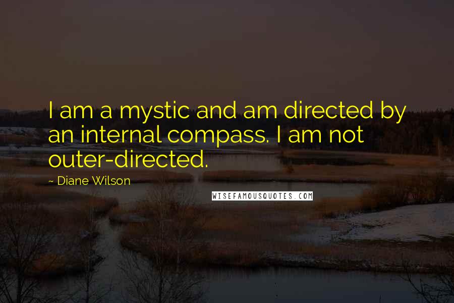 Diane Wilson Quotes: I am a mystic and am directed by an internal compass. I am not outer-directed.