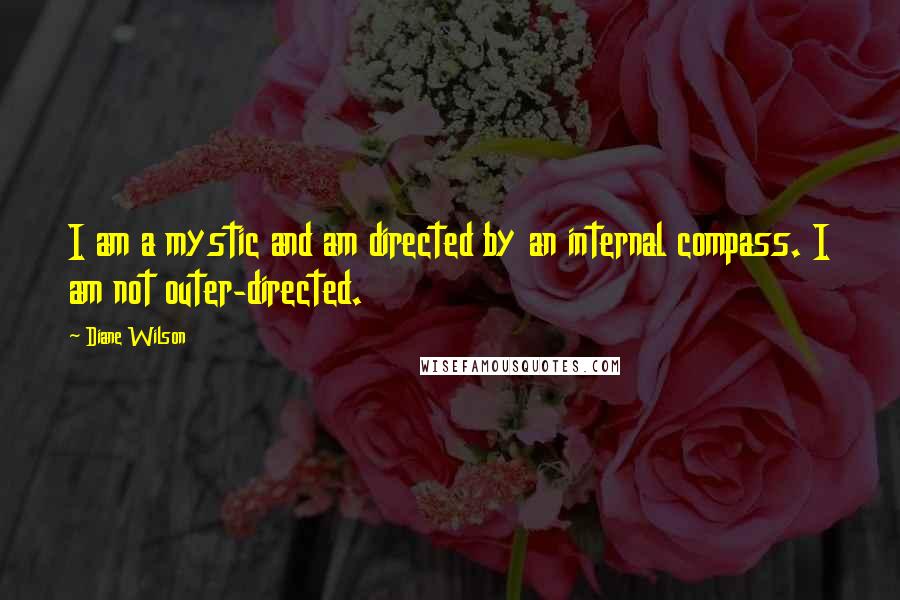 Diane Wilson Quotes: I am a mystic and am directed by an internal compass. I am not outer-directed.