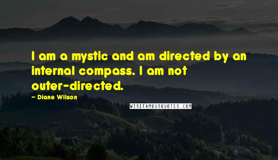 Diane Wilson Quotes: I am a mystic and am directed by an internal compass. I am not outer-directed.