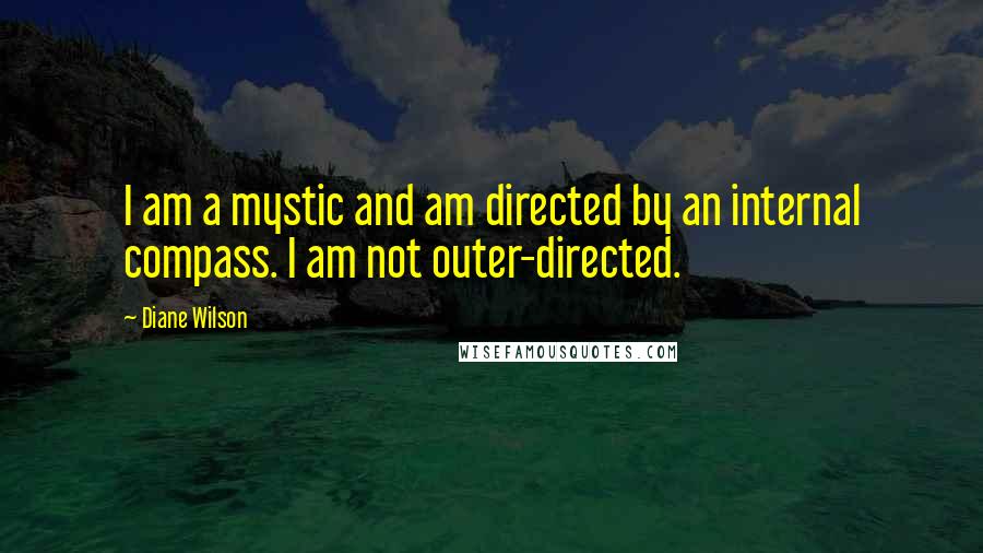 Diane Wilson Quotes: I am a mystic and am directed by an internal compass. I am not outer-directed.