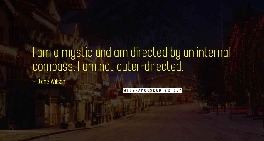 Diane Wilson Quotes: I am a mystic and am directed by an internal compass. I am not outer-directed.