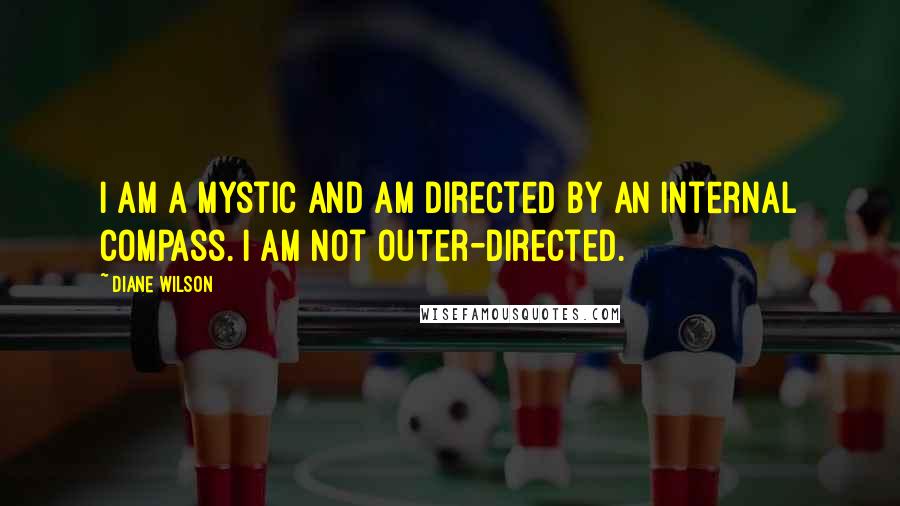 Diane Wilson Quotes: I am a mystic and am directed by an internal compass. I am not outer-directed.