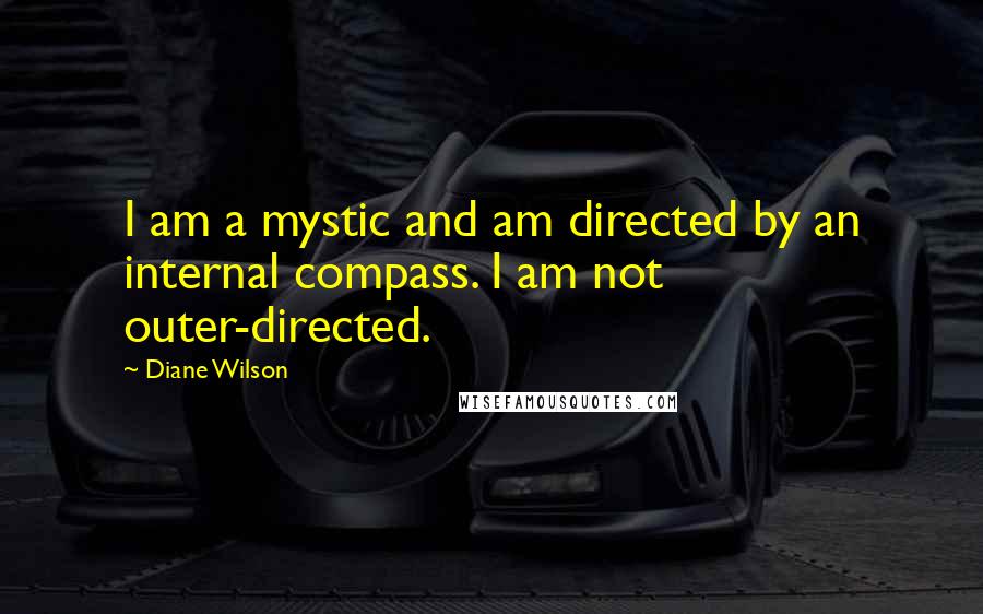 Diane Wilson Quotes: I am a mystic and am directed by an internal compass. I am not outer-directed.