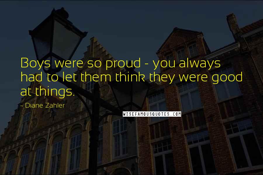 Diane Zahler Quotes: Boys were so proud - you always had to let them think they were good at things.