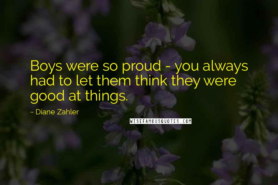 Diane Zahler Quotes: Boys were so proud - you always had to let them think they were good at things.