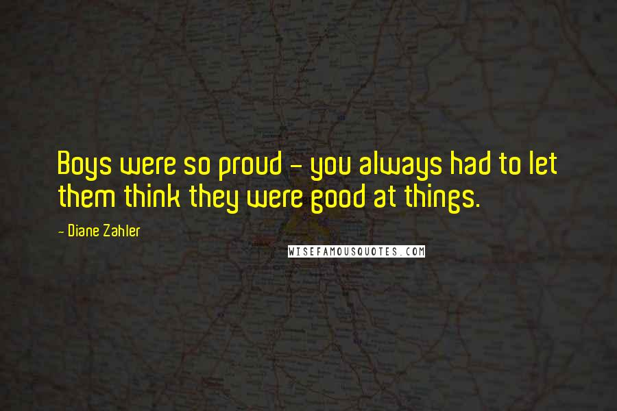 Diane Zahler Quotes: Boys were so proud - you always had to let them think they were good at things.