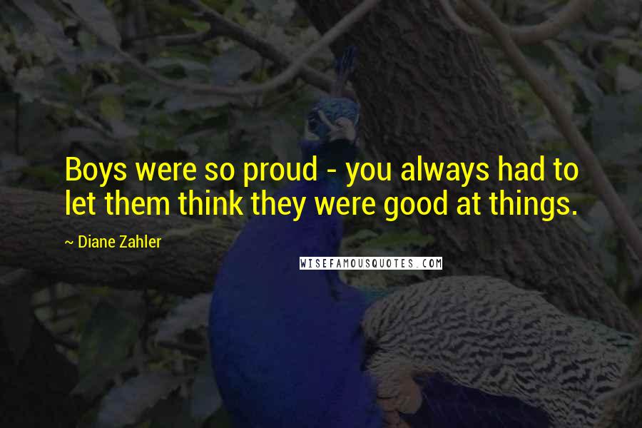 Diane Zahler Quotes: Boys were so proud - you always had to let them think they were good at things.