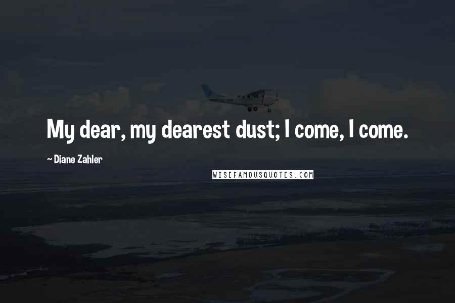 Diane Zahler Quotes: My dear, my dearest dust; I come, I come.