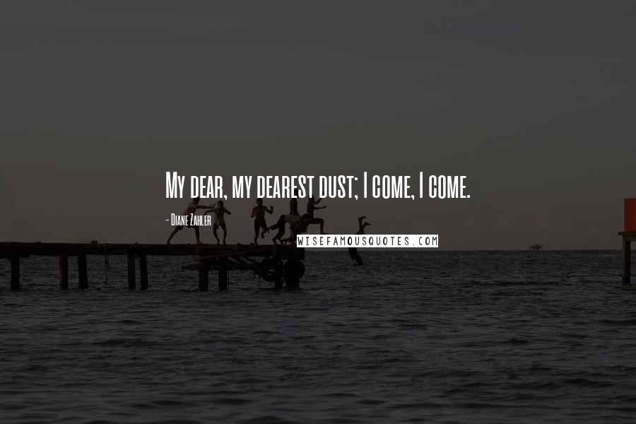 Diane Zahler Quotes: My dear, my dearest dust; I come, I come.