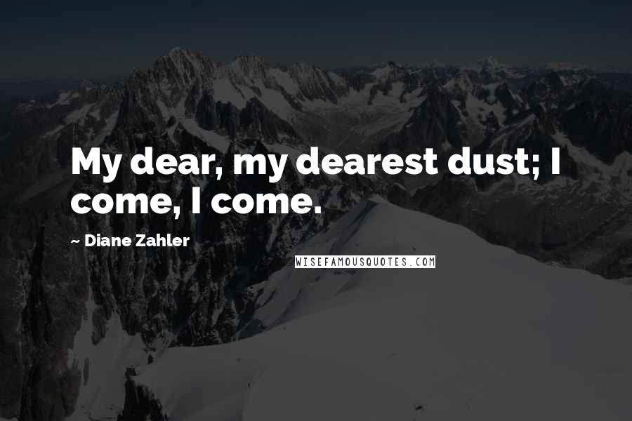 Diane Zahler Quotes: My dear, my dearest dust; I come, I come.