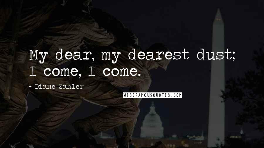 Diane Zahler Quotes: My dear, my dearest dust; I come, I come.