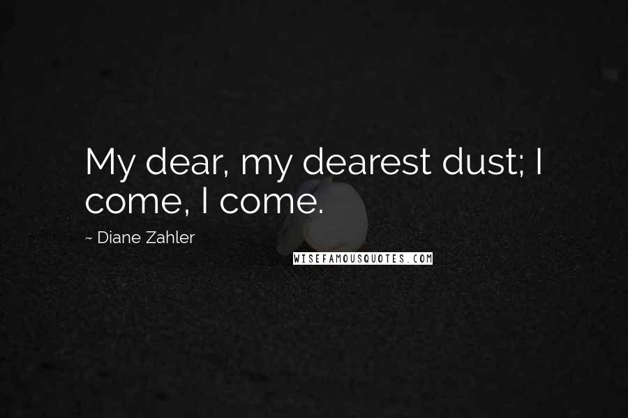 Diane Zahler Quotes: My dear, my dearest dust; I come, I come.