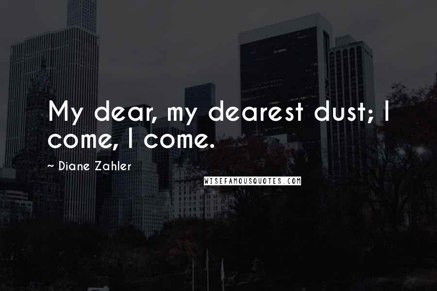 Diane Zahler Quotes: My dear, my dearest dust; I come, I come.