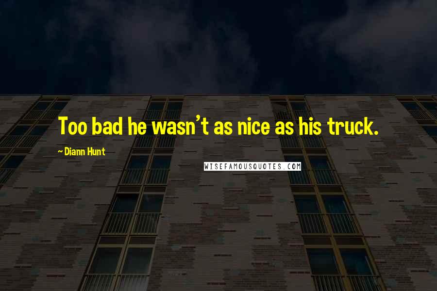 Diann Hunt Quotes: Too bad he wasn't as nice as his truck.