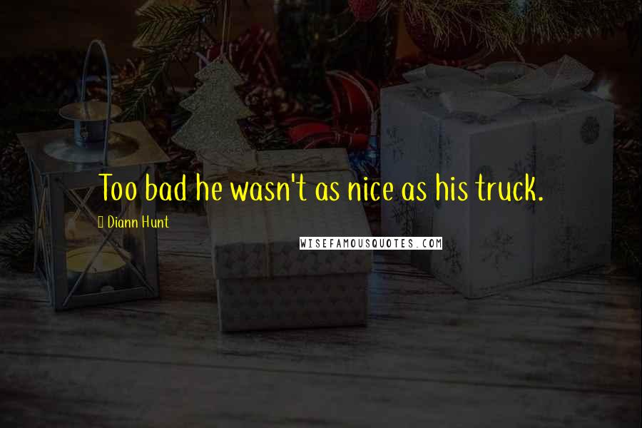 Diann Hunt Quotes: Too bad he wasn't as nice as his truck.
