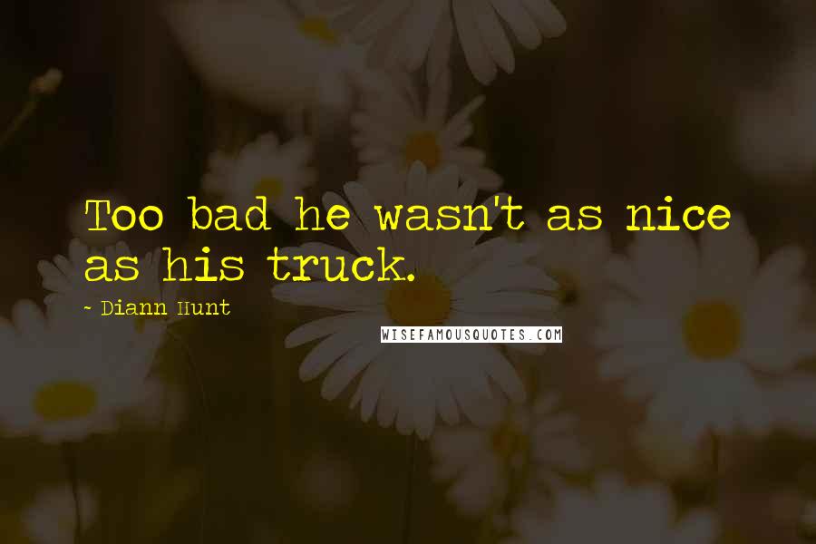 Diann Hunt Quotes: Too bad he wasn't as nice as his truck.