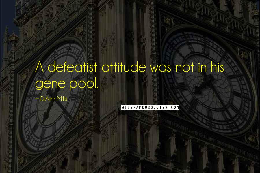 DiAnn Mills Quotes: A defeatist attitude was not in his gene pool.