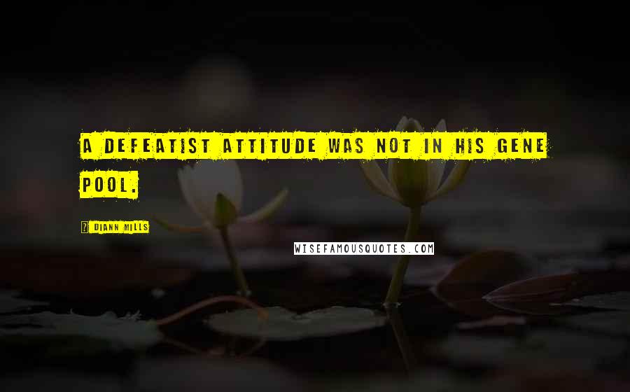 DiAnn Mills Quotes: A defeatist attitude was not in his gene pool.